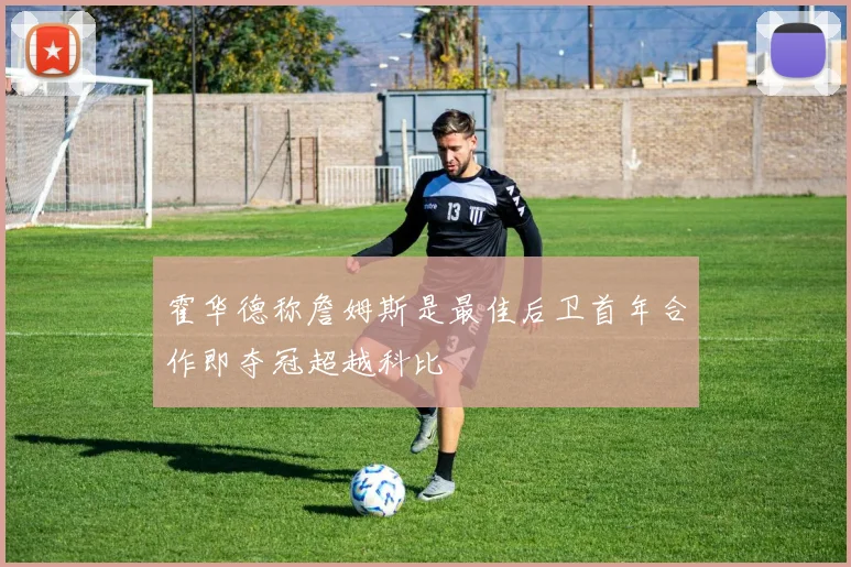 霍华德称詹姆斯是最佳后卫首年合作即夺冠超越科比
