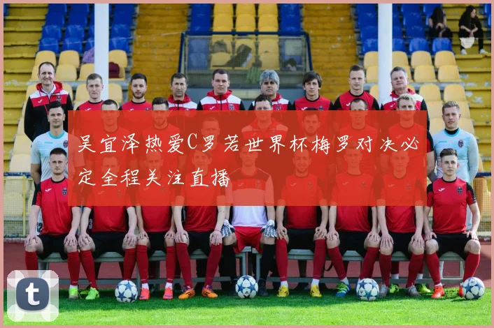 吴宜泽热爱C罗若世界杯梅罗对决必定全程关注直播