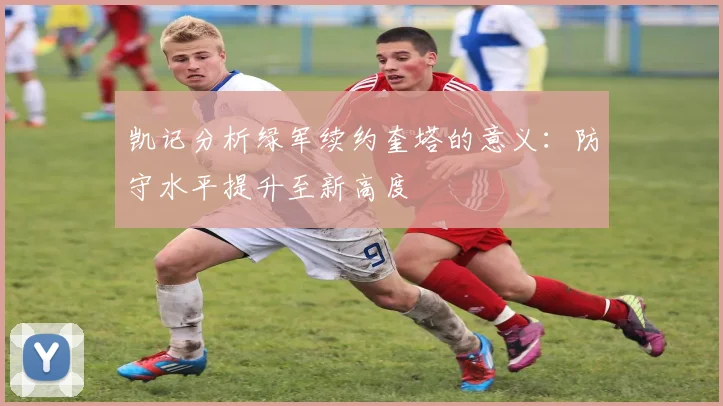 凯记分析绿军续约奎塔的意义：防守水平提升至新高度