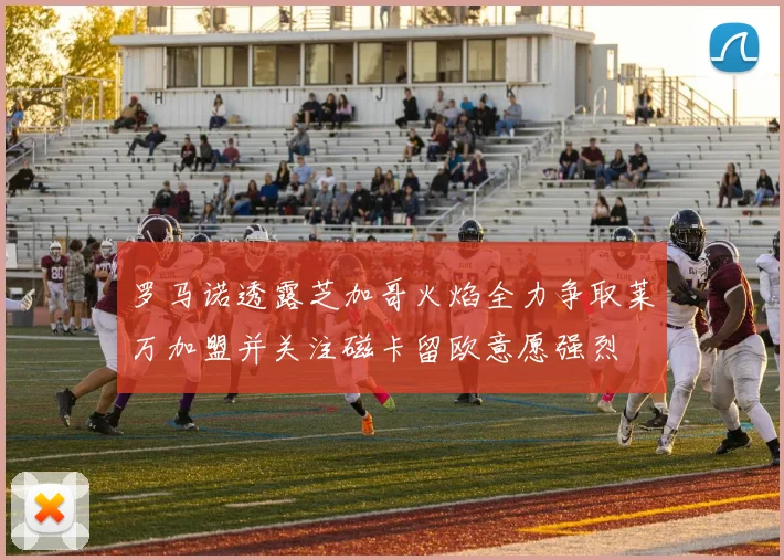 罗马诺透露芝加哥火焰全力争取莱万加盟并关注磁卡留欧意愿强烈