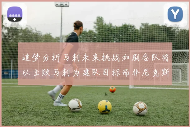 追梦分析马刺未来挑战加剧各队将以击败马刺为建队目标而非尼克斯