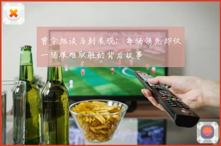 曾令旭谈马刺表现：每场领先却仅一场艰难取胜的背后故事