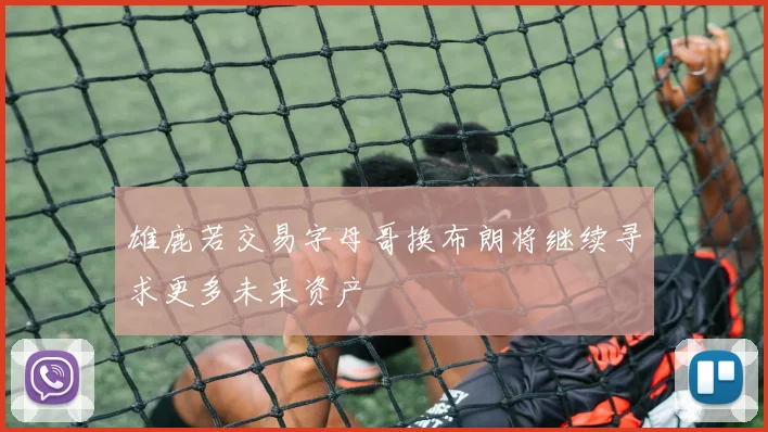 雄鹿若交易字母哥换布朗将继续寻求更多未来资产