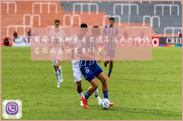 前荷兰国脚奈吉尔德容父亲杰瑞德容因病去世享年61岁