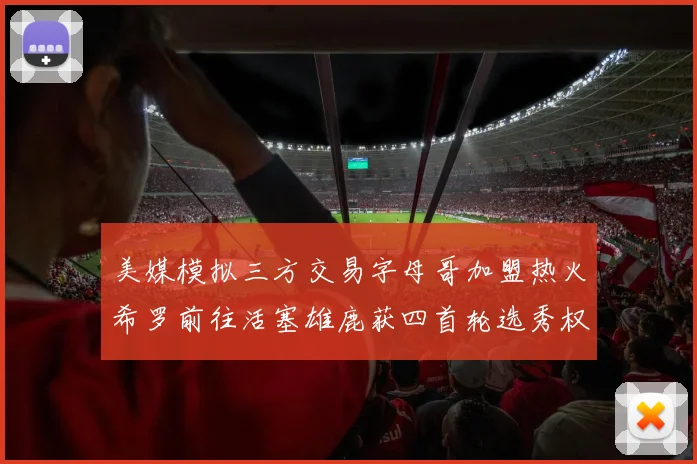 美媒模拟三方交易字母哥加盟热火希罗前往活塞雄鹿获四首轮选秀权与两次互换权